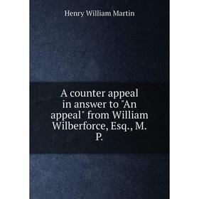 

Книга A counter appeal in answer to An appeal from William Wilberforce, Esq., M.P.. Henry William Martin