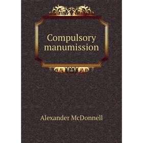 

Книга Compulsory manumission. Alexander McDonnell