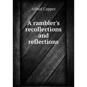 

Книга A rambler's recollections and reflections. Alfred Capper