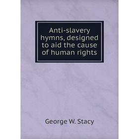 

Книга Anti-slavery hymns, designed to aid the cause of human rights. George W. Stacy