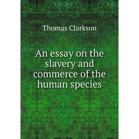

Книга An essay on the slavery and commerce of the human species. Thomas Clarkson