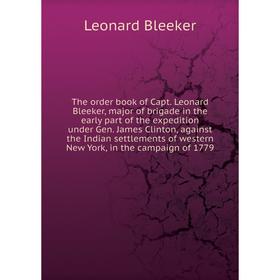 

Книга The order book of Capt. Leonard Bleeker, major of brigade in the early part of the expedition under Gen. J. Clinton, against the Indian... Leona