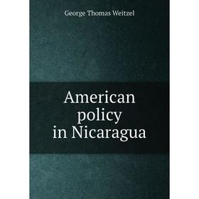 

Книга American policy in Nicaragua. George Thomas Weitzel