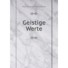 

Книга Geistige Werte. Max Frischeisen-Köhler