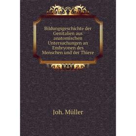 

Книга Bildungsgeschichte der Genitalien aus anatomischen Untersuchungen an Embryonen des Menschen und der Thiere. Joh. Müller