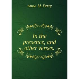 

Книга In the presence, and other verses.. Anna M. Perry