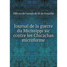 

Книга Journal de la guerre du Micissippi sic contre les Chicachas microform e