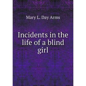 

Книга Incidents in the life of a blind girl. Mary L. Day Arms