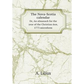 

Книга The Nova - Scotia calendarOr, An almanack for the year of the Christian ñræ, 1773 microform. A. Lilius