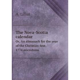 

Книга The Nova - Scotia calendarOr, An almanack for the year of the Christian ñræ, 1774 microform. A. Lilius