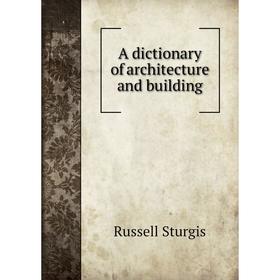 

Книга A dictionary of architecture and building. Russell Sturgis