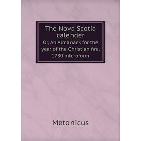 

Книга The Nova Scotia calenderOr, An Almanack for the year of the Christian ñra, 1780 microform. Metonicus