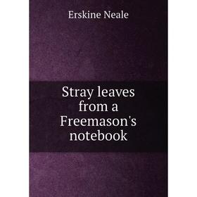 

Книга Stray leaves from a Freemason's notebook. Erskine Neale