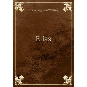 

Книга Elias. Orson Ferguson Whitney