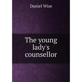 

Книга The young lady's counsellor. Daniel Wise