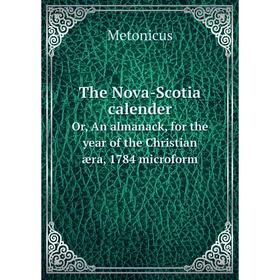 

Книга The Nova - Scotia calenderOr, An almanack, for the year of the Christian æra, 1784 microform. Metonicus