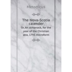 

Книга The Nova - Scotia calenderOr, An almanack, for the year of the Christian æra, 1795 microform. Metonicus
