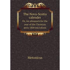 

Книга The Nova - Scotia calenderOr, An almanack for the year of the Christian æera 1800 microform. Metonicus