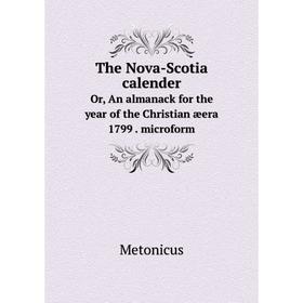 

Книга The Nova - Scotia calenderOr, An almanack for the year of the Christian æera 1799. microform. Metonicus