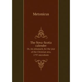 

Книга The Nova - Scotia calenderOr, An almanack, for the year of the Christian æra, 1797 microform. Metonicus