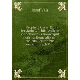 

Книга Propheta Oseas. Ex breviario C.R. bibl. Aulicae Vindobonensis transcripsit notis variisque aliorum codicum lectionibus ornavit Ioseph Vais. Jose