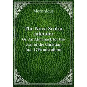 

Книга The Nova Scotia calenderOr, An Almanack for the year of the Christian ñra, 1796 microform. Metonicus