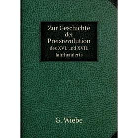 

Книга Zur Geschichte der Preisrevolutiondes XVI. und XVII. Jahrhunderts. G. Wiebe