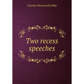 

Книга Two recess speeches. Dilke Charles Wentworth