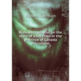 

Книга Renewed remarks on the state of education in the province of Canada microform. Robert Lachlan