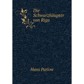 

Книга Die Schwarzhäupter von Riga. Hans Parlow