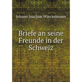 

Книга Briefe an seine Freunde in der Schweiz. Johann Joachim Winckelmann