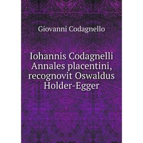 

Книга Iohannis Codagnelli Annales placentini, recognovit Oswaldus Holder-Egger. Giovanni Codagnello