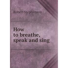 

Книга How to breathe, speak and sing. Robert Stephenson