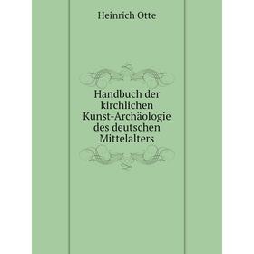 

Книга Handbuch der kirchlichen Kunst-Archäologie des deutschen Mittelalters. Heinrich Otte