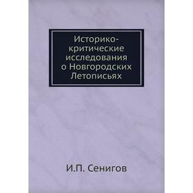 

Историко - критические исследования о Новгородских Летописьях. И. П. Сенигов