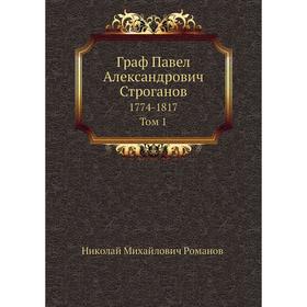 

Граф Павел Александрович Строганов, 1774 - 1817.. Том 1. Николай Михайлович