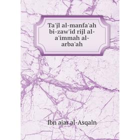 

Книга Ta'jl al - manfa'ah bi - zaw'id rijl al - a'immah al - arba'ah. Ibn ajar al - Asqaln