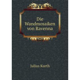 

Книга Die Wandmosaiken von Ravenna. Julius Kurth
