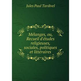 

Книга Mélanges, ou, Recueil d'études religieuses, sociales, politiques et littéraire s