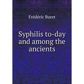 

Книга Syphilis to - day and among the ancients. Frédéric Buret