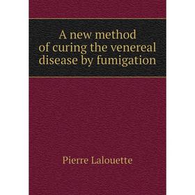 

Книга A new method of curing the venereal disease by fumigation. Pierre Lalouette