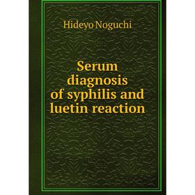 

Книга Serum diagnosis of syphilis and luetin reaction. Hideyo Noguchi