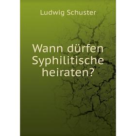 

Книга Wann dürfen Syphilitische heiraten. Ludwig Schuster