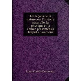 

Книга Les leçons de la nature, ou, l'histoire naturelle, la physique et la chimie présentées à l'esprit et au coeur