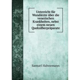 

Книга Unterricht für Wundärzte über die venerischen Krankheiten, nebst einem neuen Queksilberpräparate. Samuel Hahnemann