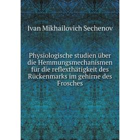 

Книга Physiologische studien über die Hemmungsmechanismen für die reflexthätigkeit des Rückenmarks im gehirne des Frosches. Ivan Mikhailovich Sechenov