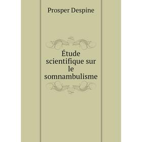 

Книга Étude scientifique sur le somnambulisme. Prosper Despine