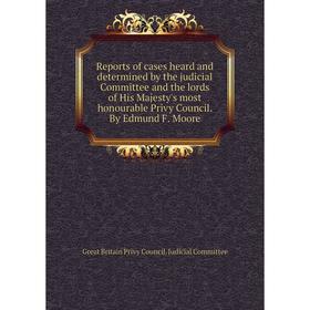 

Книга Reports of cases heard and determined by the judicial Committee and the lords of His Majesty's most honourable Privy Council. By Edmund F. Moore