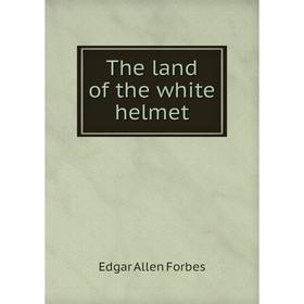 

Книга The land of the white helmet. Edgar Allen Forbes
