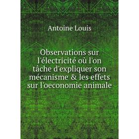 

Книга Observations sur l'électricité où l'on tâche d'expliquer son mécanisme les effets sur l'oeconomie animale